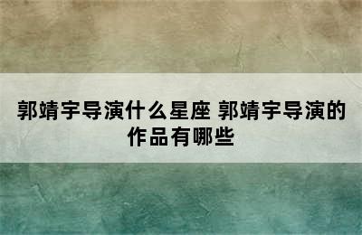 郭靖宇导演什么星座 郭靖宇导演的作品有哪些